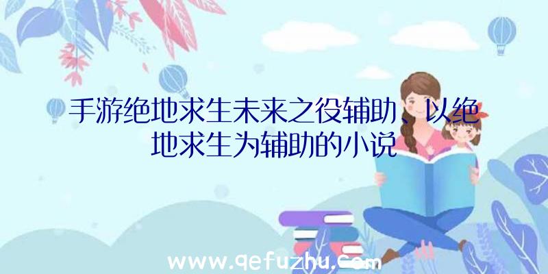 手游绝地求生未来之役辅助、以绝地求生为辅助的小说