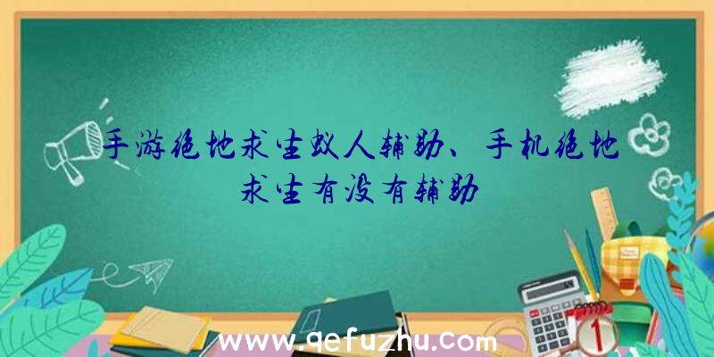 手游绝地求生蚁人辅助、手机绝地求生有没有辅助