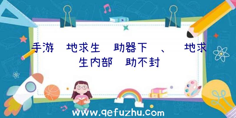 手游绝地求生辅助器下载、绝地求生内部辅助不封