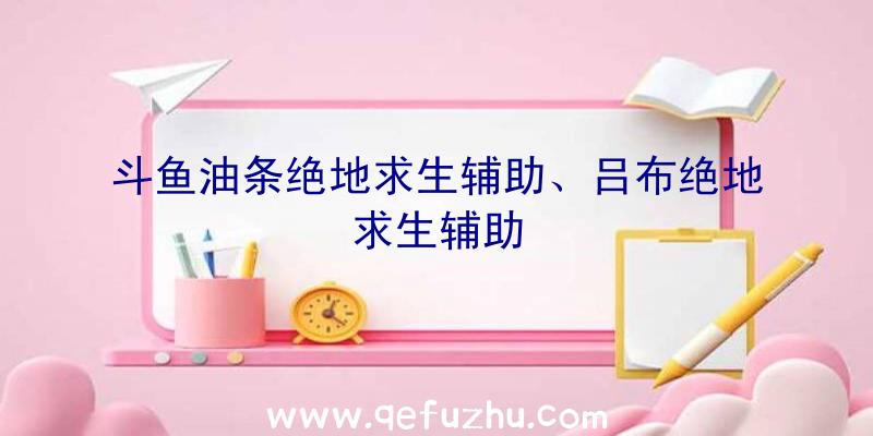 斗鱼油条绝地求生辅助、吕布绝地求生辅助