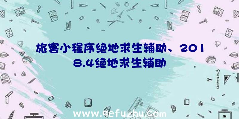 旅客小程序绝地求生辅助、2018.4绝地求生辅助