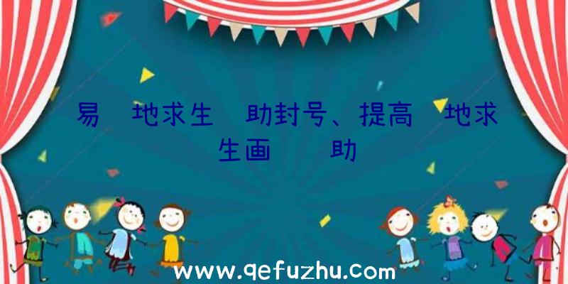 易绝地求生辅助封号、提高绝地求生画质辅助