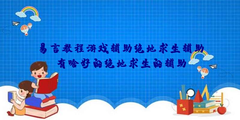 易言教程游戏辅助绝地求生辅助、有啥好的绝地求生的辅助