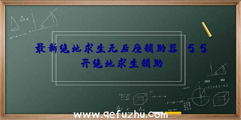 最新绝地求生无后座辅助器、55开绝地求生辅助