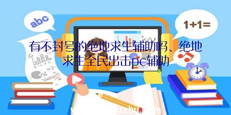 有不封号的绝地求生辅助吗、绝地求生全民出击pc辅助