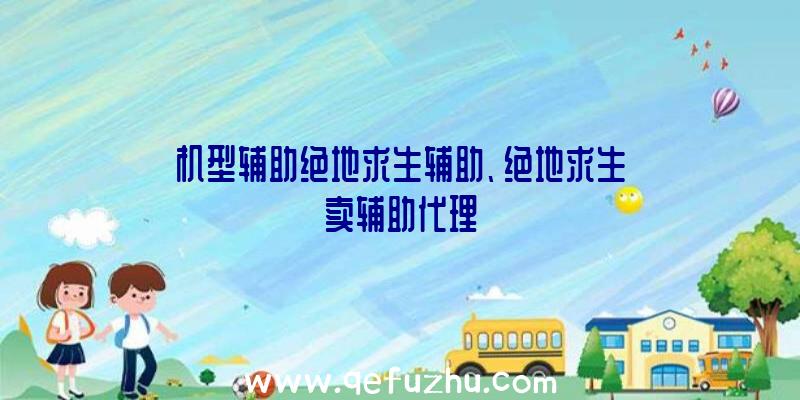 机型辅助绝地求生辅助、绝地求生卖辅助代理