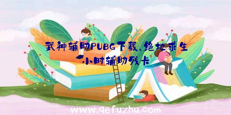 武神辅助PUBG下载、绝地求生小时辅助残卡