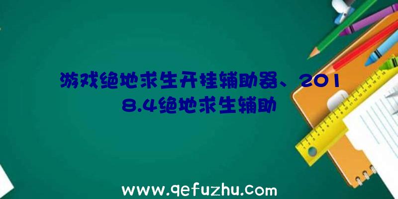 游戏绝地求生开挂辅助器、2018.4绝地求生辅助