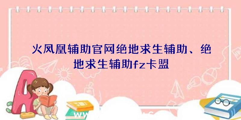 火凤凰辅助官网绝地求生辅助、绝地求生辅助fz卡盟