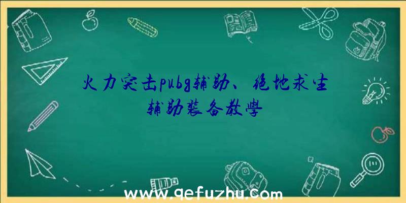 火力突击pubg辅助、绝地求生辅助装备教学