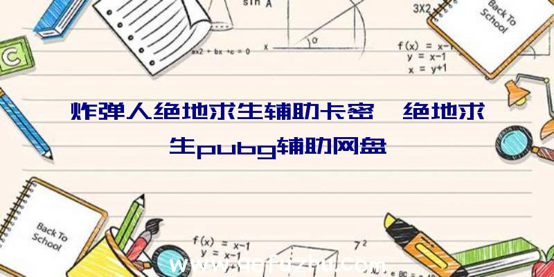 炸弹人绝地求生辅助卡密、绝地求生pubg辅助网盘