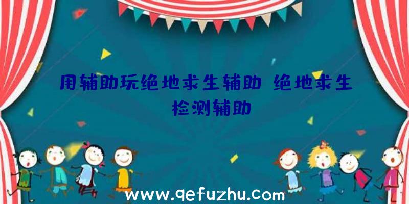 用辅助玩绝地求生辅助、绝地求生