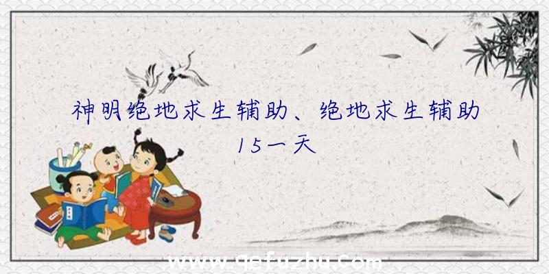 神明绝地求生辅助、绝地求生辅助15一天