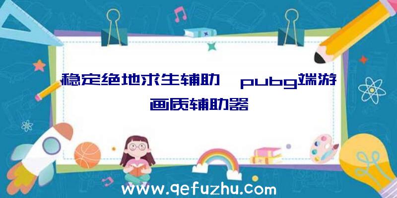 稳定绝地求生辅助、pubg端游画质辅助器