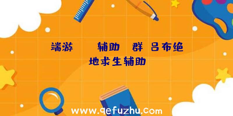 端游pubg辅助QQ群、吕布绝地求生辅助