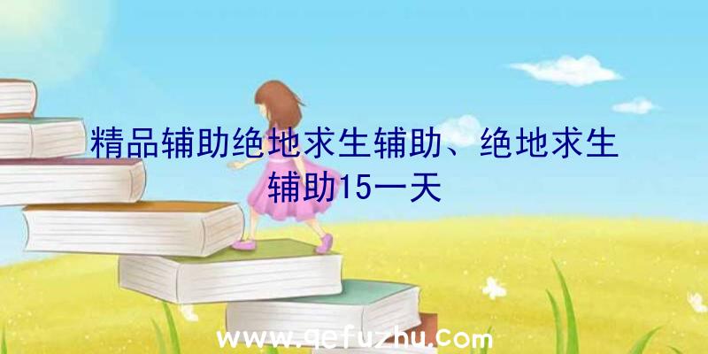 精品辅助绝地求生辅助、绝地求生辅助15一天