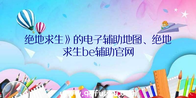 绝地求生》的电子辅助地图、绝地求生be辅助官网