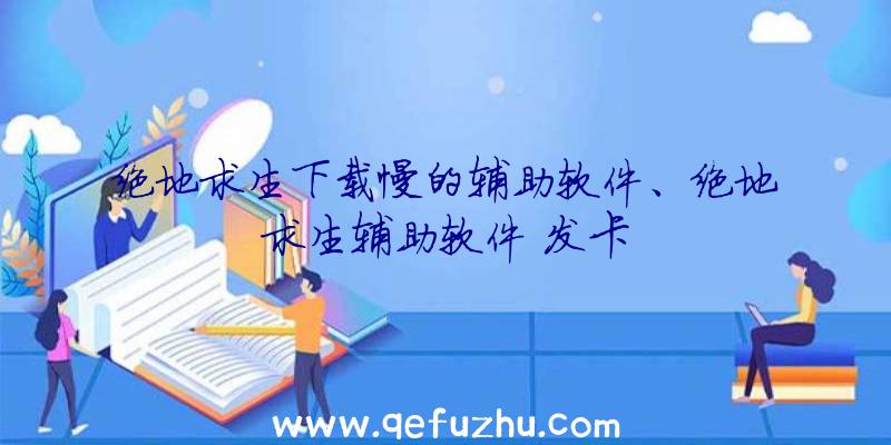 绝地求生下载慢的辅助软件、绝地求生辅助软件