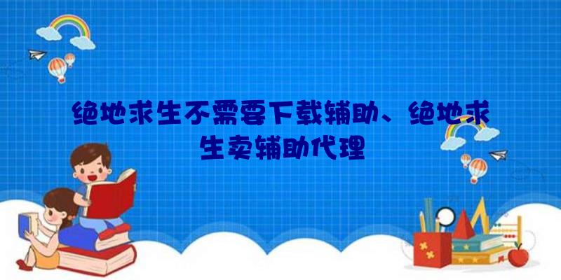 绝地求生不需要下载辅助、绝地求生卖辅助代理