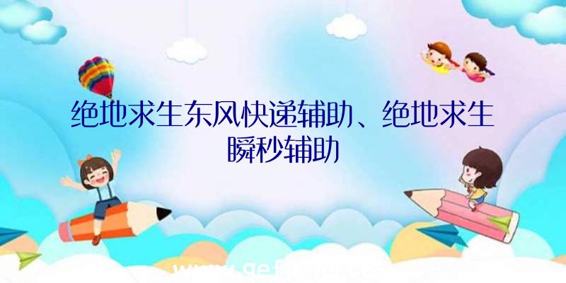 绝地求生东风快递辅助、绝地求生瞬秒辅助