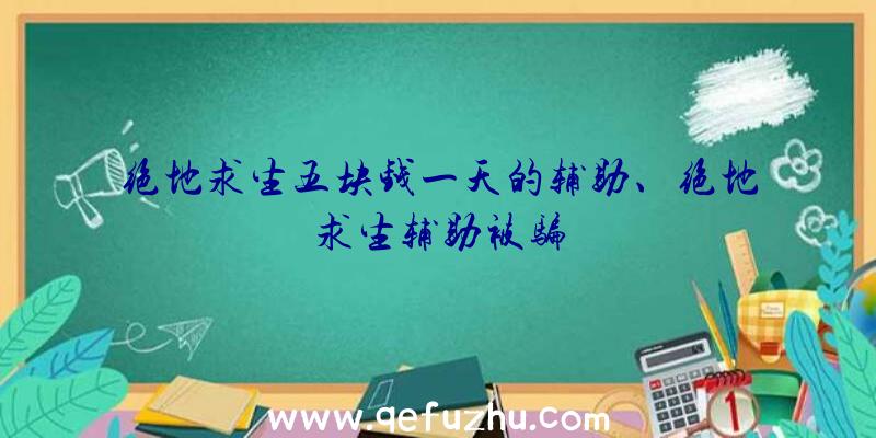 绝地求生五块钱一天的辅助、绝地求生辅助被骗