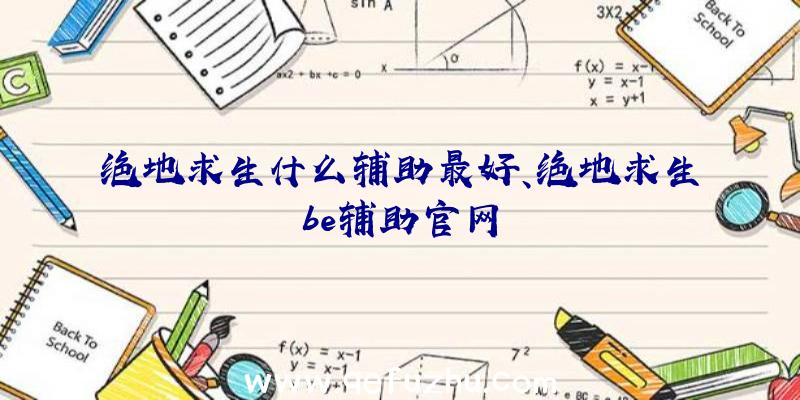 绝地求生什么辅助最好、绝地求生be辅助官网