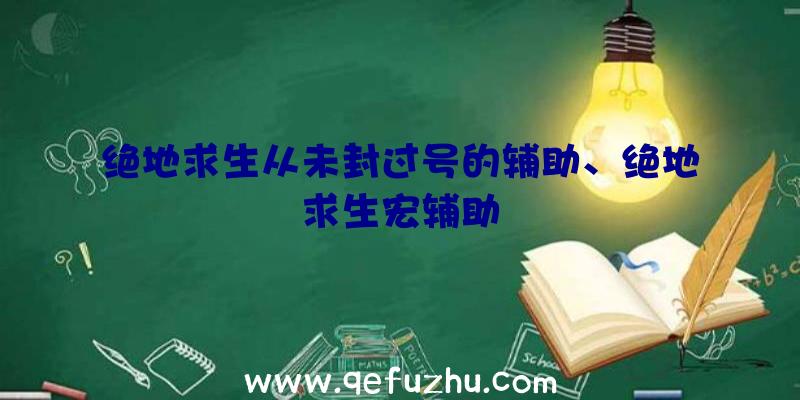 绝地求生从未封过号的辅助、绝地求生宏辅助