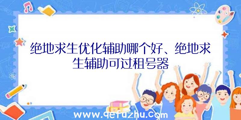 绝地求生优化辅助哪个好、绝地求生辅助可过租号器