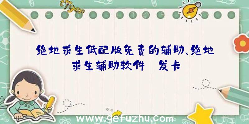 绝地求生低配版免费的辅助、绝地求生辅助软件