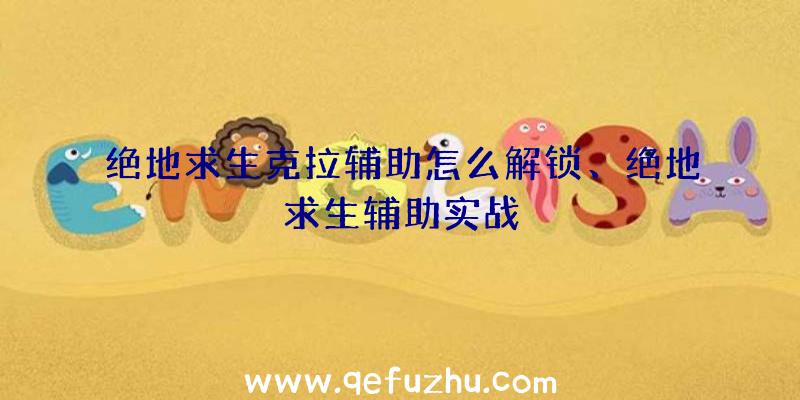 绝地求生克拉辅助怎么解锁、绝地求生辅助实战