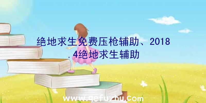 绝地求生免费压枪辅助、2018.4绝地求生辅助