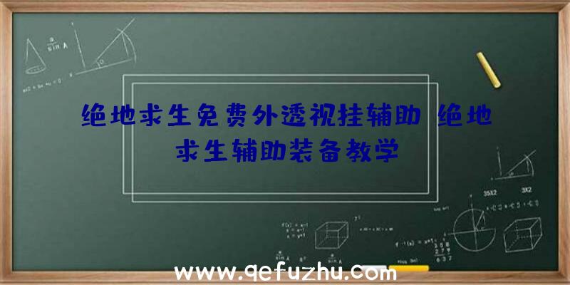 绝地求生免费外透视挂辅助、绝地求生辅助装备教学