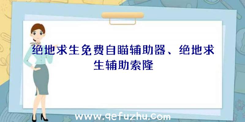 绝地求生免费自瞄辅助器、绝地求生辅助索隆