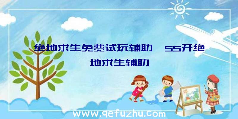 绝地求生免费试玩辅助、55开绝地求生辅助