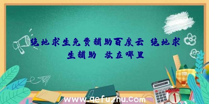 绝地求生免费辅助百度云、绝地求生辅助