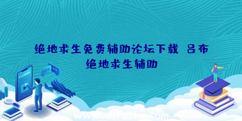 绝地求生免费辅助论坛下载、吕布绝地求生辅助