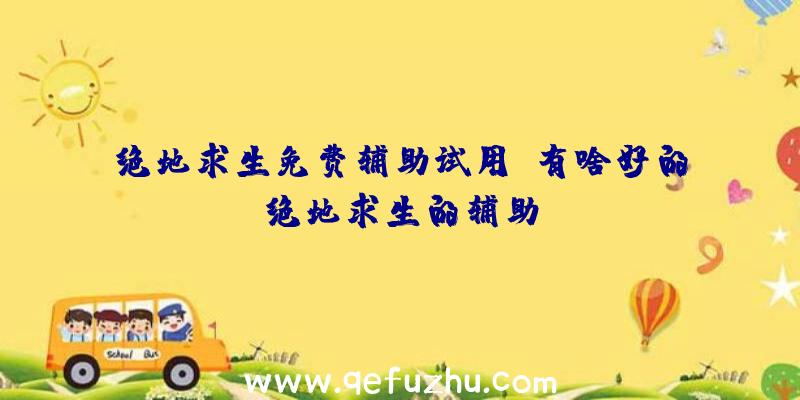 绝地求生免费辅助试用、有啥好的绝地求生的辅助