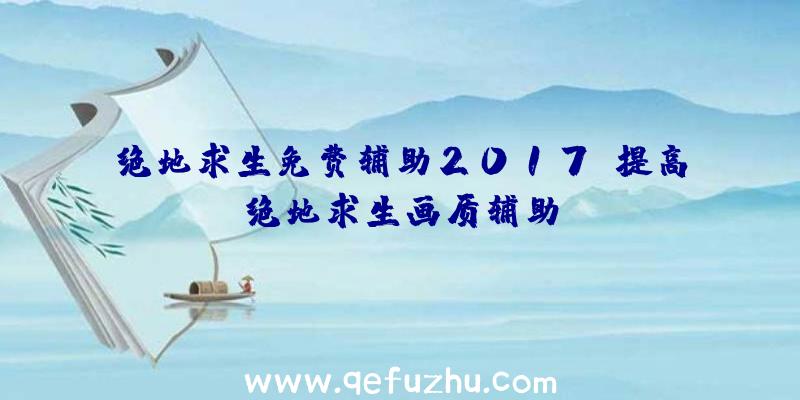 绝地求生免费辅助2017、提高绝地求生画质辅助