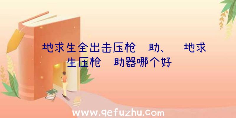 绝地求生全出击压枪辅助、绝地求生压枪辅助器哪个好