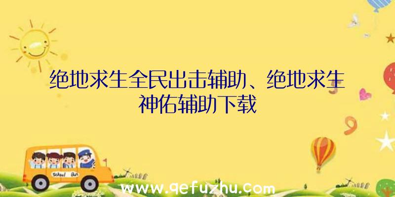 绝地求生全民出击辅助、绝地求生神佑辅助下载