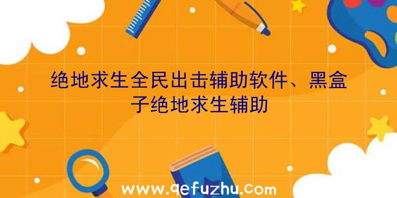 绝地求生全民出击辅助软件、黑盒子绝地求生辅助