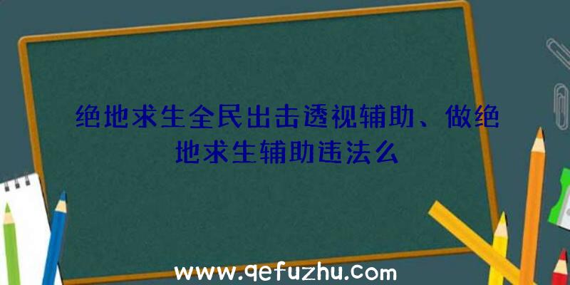 绝地求生全民出击透视辅助、做绝地求生辅助违法么