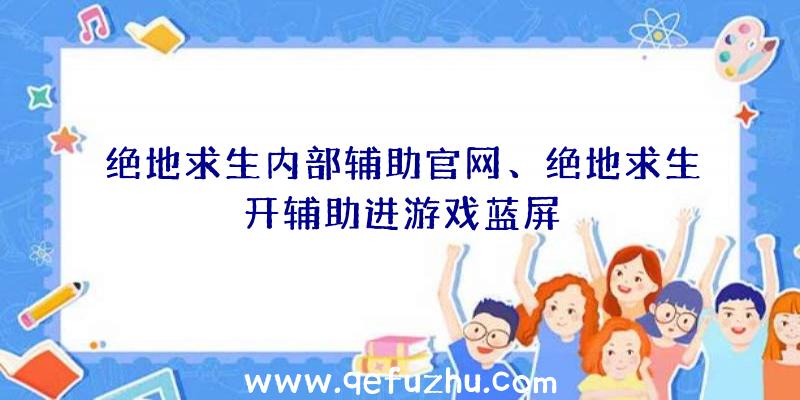 绝地求生内部辅助官网、绝地求生开辅助进游戏蓝屏