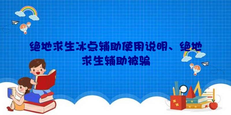 绝地求生冰点辅助使用说明、绝地求生辅助被骗