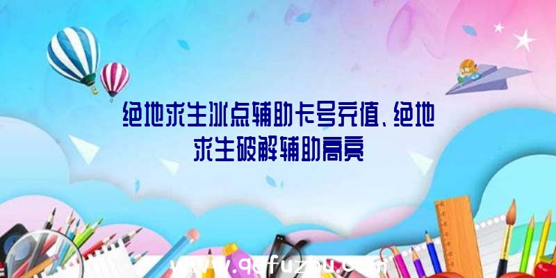 绝地求生冰点辅助卡号充值、绝地求生破解辅助高亮