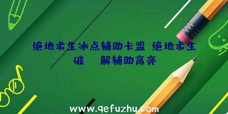 绝地求生冰点辅助卡盟、绝地求生破解辅助高亮