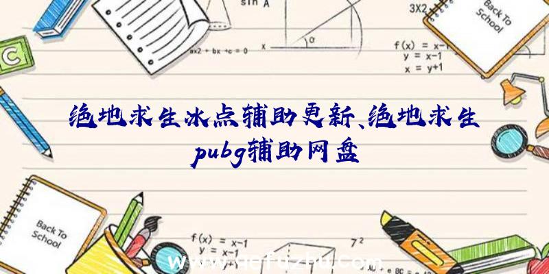 绝地求生冰点辅助更新、绝地求生pubg辅助网盘