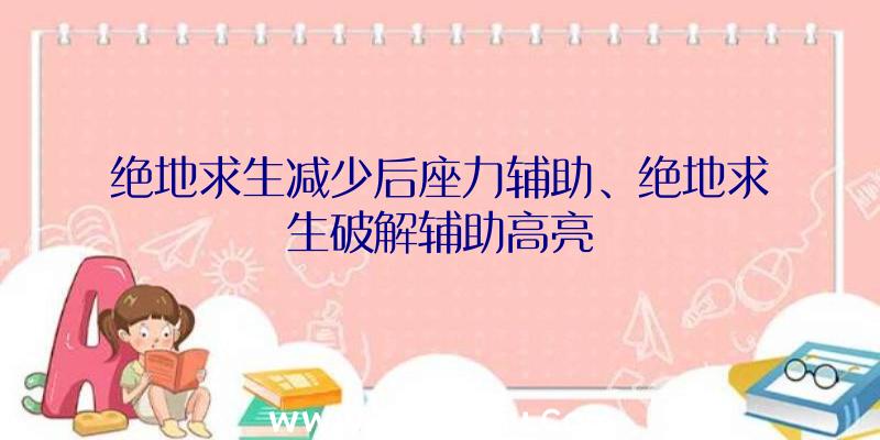 绝地求生减少后座力辅助、绝地求生破解辅助高亮