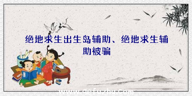 绝地求生出生岛辅助、绝地求生辅助被骗