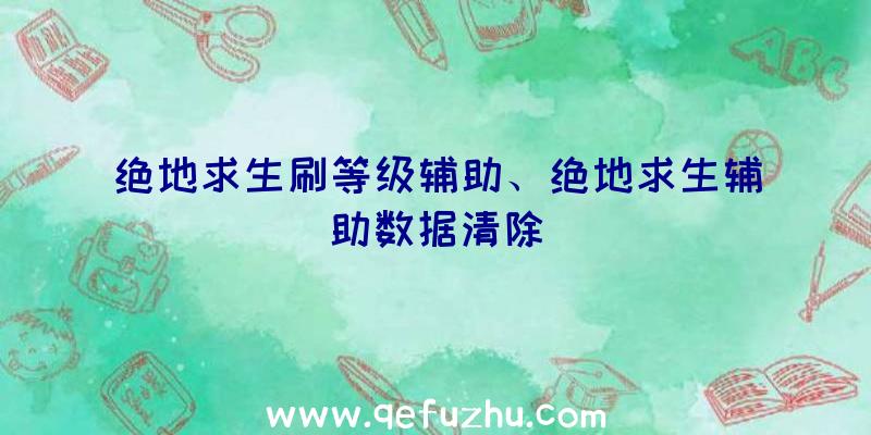 绝地求生刷等级辅助、绝地求生辅助数据清除